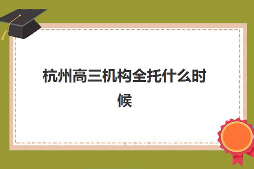 杭州高三机构全托什么时候报名考试啊如何安排最合理？2023年最新时间表、报名流程与备考规划全解析