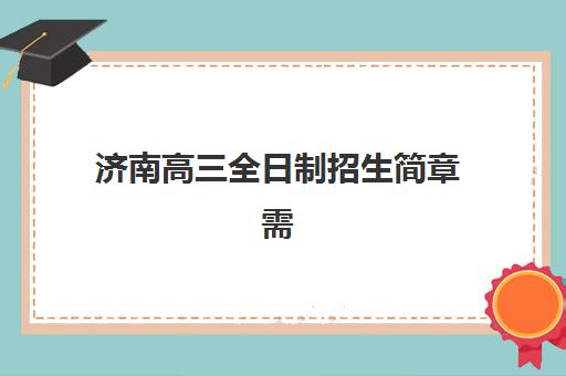 济南高三全日制招生简章需要承诺书吗？2025年最新政策解读、申请流程与常见问题全指南