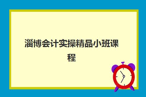 淄博会计实操精品小班课程报名时间2025年如何安排？最新招生日程、择校指南与成功案例解析