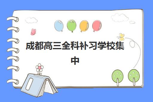 成都高三全科补习学校集中训练营有哪些学校？2025年最新名单与择校全指南