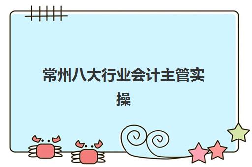 常州八大行业会计主管实操课程培训班多少钱一个月，2025年最新费用明细与择校指南