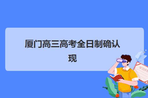 厦门高三高考全日制确认现场确认时间安排如何规划？2025年最新时间表、流程详解与注意事项全指南
