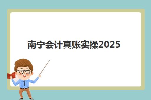 南宁会计真账实操2025报名时间表如何查询？最新权威时间安排与科学报名全指南