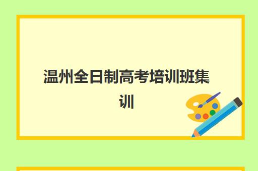 温州全日制高考培训班集训营如何选择？2025年最新排名解析、择校指南与避坑攻略
