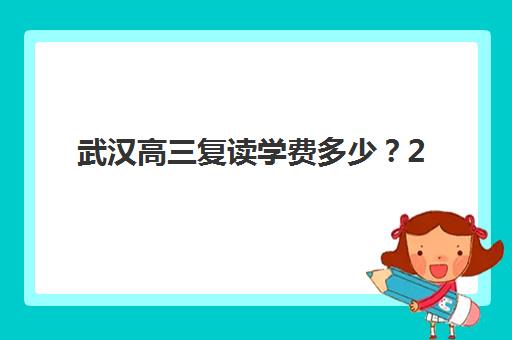 武汉高三复读学费多少？2025年全日制辅导班费用明细与择校指南