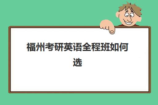 福州考研英语全程班如何选？2025年五大优质机构综合评测与择校指南