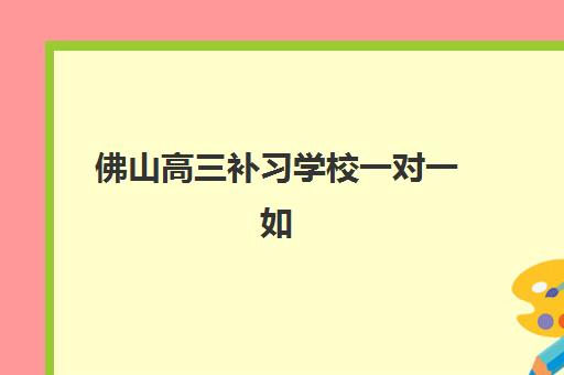 佛山高三补习学校一对一如何选？TOP10机构全对比，附择校指南与避坑要点