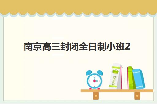 南京高三封闭全日制小班2025年报名人数多少？最新数据预测、查询方法与择校指南全解析