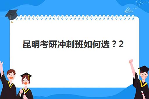 昆明考研冲刺班如何选？2025预报名时间、考点分布与机构选择全攻略