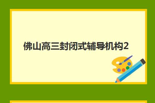 佛山高三封闭式辅导机构2025什么时候出成绩？成绩查询方法与各校出分时间详解