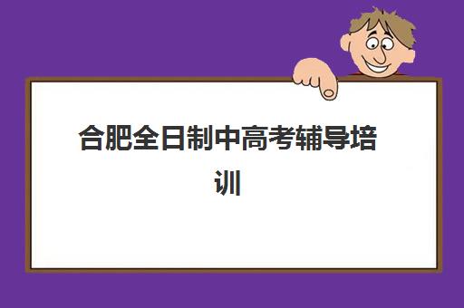 合肥全日制中高考辅导培训机构有哪些？2025年最新权威排名、择校指南与成功案例全解析