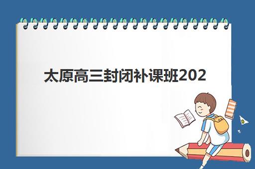 太原高三封闭补课班2025年要求多少分？最新分数线解读与科学择校全指南