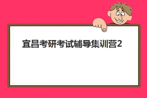 宜昌考研考试辅导集训营2025年时间具体时间如何安排，寒假暑假百日全程班型时间一览