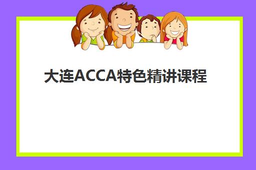 大连ACCA特色精讲课程报名时间2025年如何规划？最新时间节点、报名流程与备考全指南