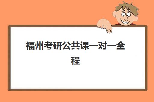 福州考研公共课一对一全程班报名费多少钱2025？最新价格表、各机构性价比分析与省钱报名全攻略