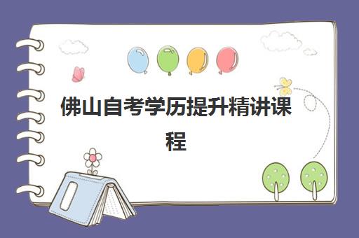 佛山自考学历提升精讲课程培训机构有哪些学校好？2025年最新排名与择校指南全解析