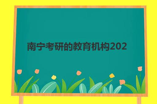 南宁考研的教育机构2025培训机构前十名如何选择？最新实力榜单、择校指南与报班全攻略