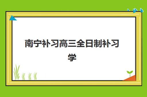南宁补习高三全日制补习学校培训机构寄宿基地如何选择？2025年最新权威排名、住宿环境对比与择校全指南