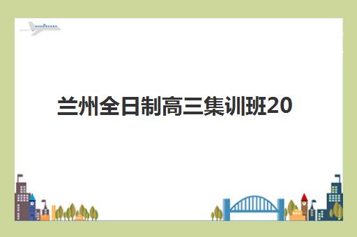 兰州全日制高三集训班2025年考试时间如何安排？最新考试日程与备考规划全解析