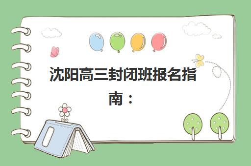 沈阳高三封闭班报名指南：全日制集训营报名时间与入学流程全解析