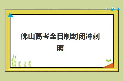 佛山高考全日制封闭冲刺照片要求是什么样的，常见审核不通过原因及一次性通过全攻略