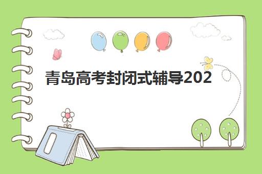 青岛高考封闭式辅导2025年考点有哪些？最新考点名单、机构校区分布与择校全指南