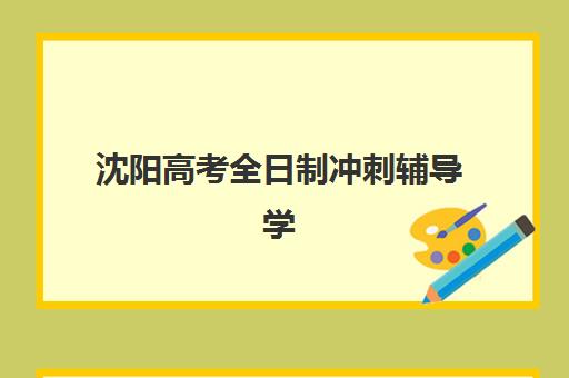 沈阳高考全日制冲刺辅导学校有哪些学校？2025年最新权威榜单、择校指南与性价比全解析