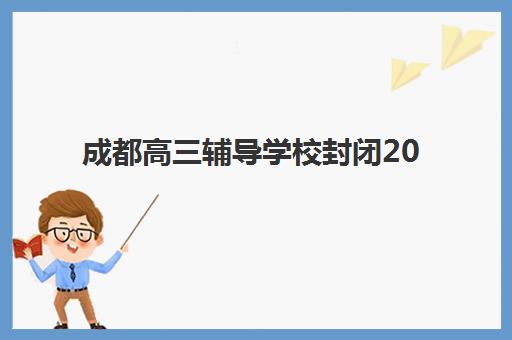 成都高三辅导学校封闭2025年分数线是多少？最新分数线解读与择校全攻略