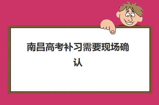 南昌高考补习需要现场确认吗？2025年往届生报名流程及材料清单