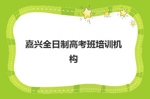 嘉兴全日制高考班培训机构哪家好？2025年关键指标对比与择校指南