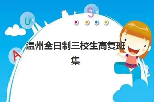 温州全日制三校生高复班集训营如何选？2025年最新排名榜单解读与择校全攻略