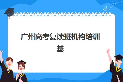 广州高考复读班机构培训基地有哪些学校？2025年最新权威排名榜单与择校全攻略