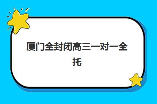厦门全封闭高三一对一全托怎么选？五大机构核心竞争力对比与择校指南