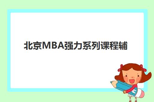 北京MBA强力系列课程辅导机构排名榜前十名，2025年最新实力解析与择校指南