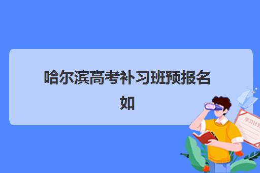 哈尔滨高考补习班预报名如何操作？2025年考点查询系统使用指南与时间流程