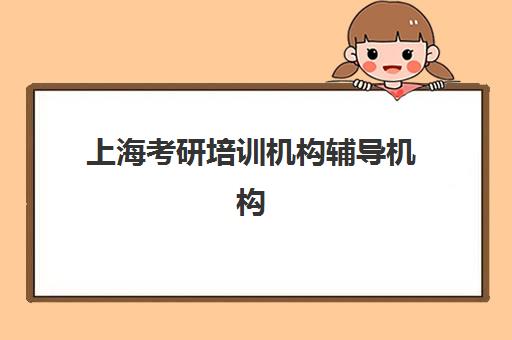 上海考研培训机构辅导机构排行榜有哪些选择？2025年最新实力排名与择校全指南
