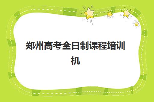郑州高考全日制课程培训机构哪个更好一点？2025年最新权威排名解析、各校特色对比与科学择校全指南