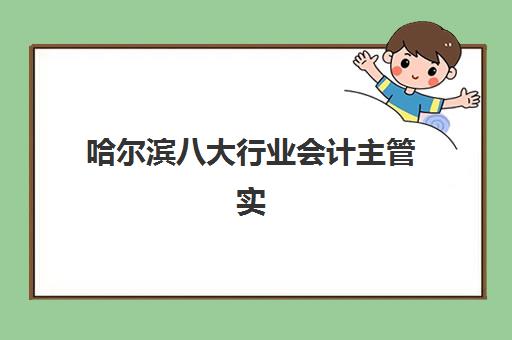 哈尔滨八大行业会计主管实操课程怎么选？2025年培训机构价格对比与择校指南