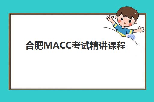 合肥MACC考试精讲课程最好辅导学校排名，2025年最新实力机构评选指南