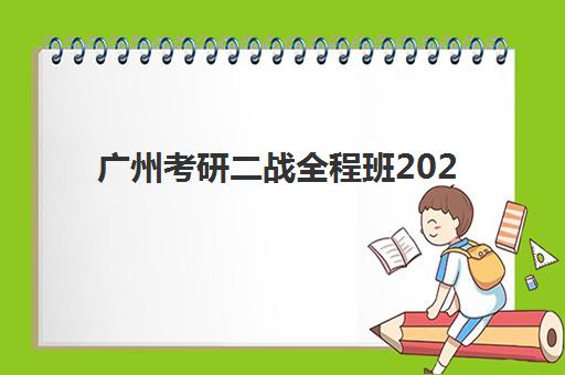 广州考研二战全程班2025年报名指南：时间节点、课程选择与备考策略全解析