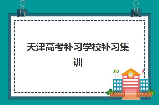 天津高考补习学校补习集训营哪家口碑好？2025年最新Top5权威排名、择校技巧与成功案例全解析