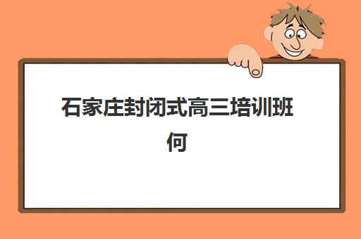 石家庄封闭式高三培训班何时报名？2025年最新时间表、主流机构开班节点与择校全指南
