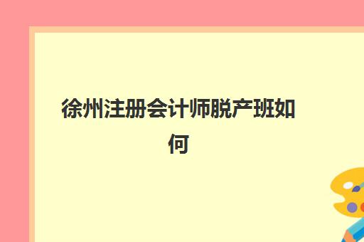 徐州注册会计师脱产班如何选择？2025年最新课程对比与择校指南