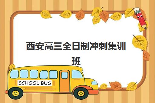 西安高三全日制冲刺集训班辅导机构排名榜单如何查询？2025年权威Top10榜单、择校指南与费用全解析