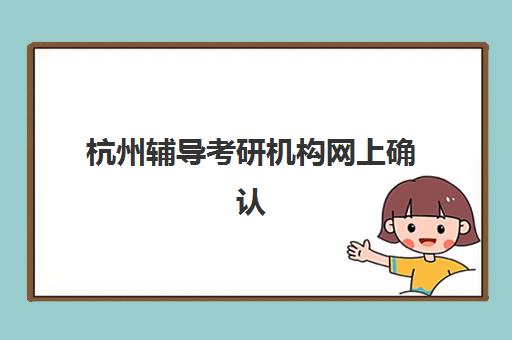 杭州辅导考研机构网上确认时间2025如何安排？最新确认流程与材料准备全指南