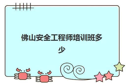 佛山安全工程师培训班多少钱一节课？2025年费用全解析：单节课价格、班型对比与选择避坑指南