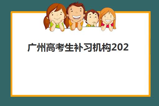 广州高考生补习机构2025辅导班哪个好？最新收费标准与5大优质机构深度解析
