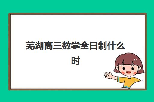 芜湖高三数学全日制什么时候报名考试？2025年合格性考试报名时间、考试安排及备考全指南