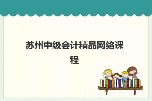 苏州中级会计精品网络课程信息确认时间安排，报名流程与备考规划全解析