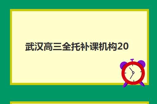 武汉高三全托补课机构2025辅导班哪儿最好，十大优质机构综合对比与择校指南